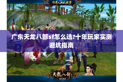 广东天龙八部sf怎么选?十年玩家实测避坑指南