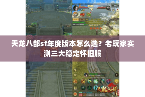 天龙八部sf年度版本怎么选？老玩家实测三大稳定怀旧服