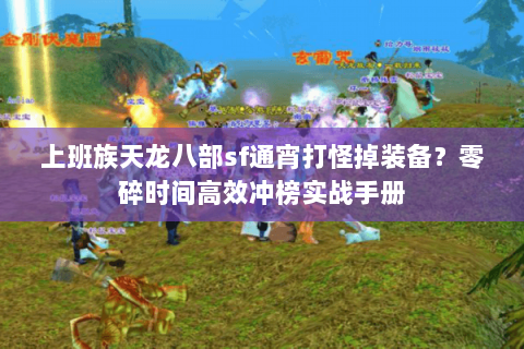 上班族天龙八部sf通宵打怪掉装备?零碎时间高效冲榜实战手册 上班族天龙八部sf通宵打怪掉装备?零碎时间高效冲榜实战手册