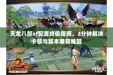 天龙八部sf配置终极指南，3分钟解决卡顿与版本兼容难题