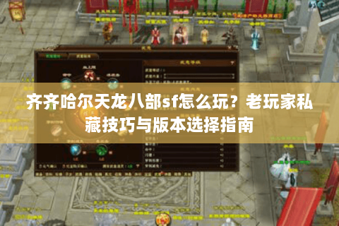 齐齐哈尔天龙八部sf怎么玩？老玩家私藏技巧与版本选择指南