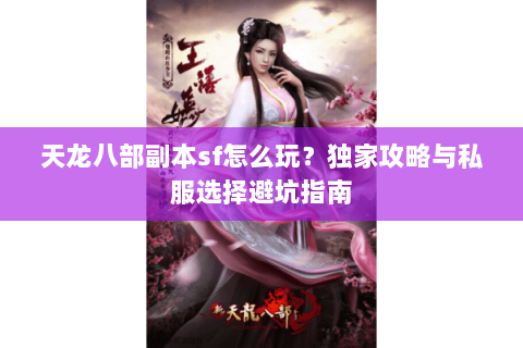 天龙八部副本sf怎么玩？独家攻略与私服选择避坑指南