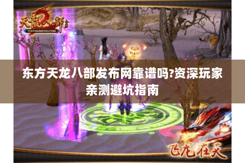 东方天龙八部发布网靠谱吗?资深玩家亲测避坑指南