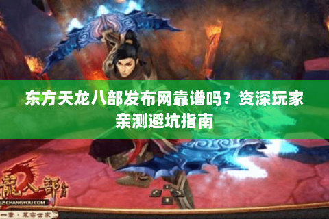 东方天龙八部发布网靠谱吗？资深玩家亲测避坑指南