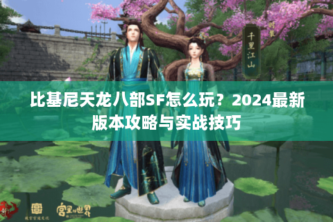 比基尼天龙八部SF怎么玩？2024最新版本攻略与实战技巧