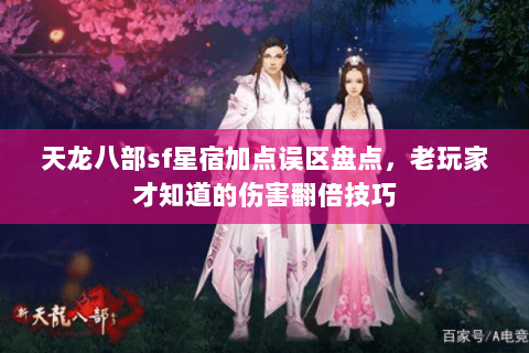 天龙八部sf星宿加点误区盘点，老玩家才知道的伤害翻倍技巧