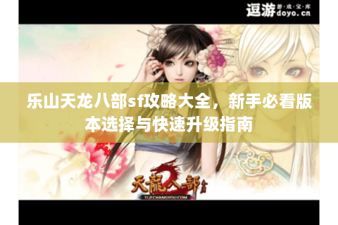 乐山天龙八部sf攻略大全，新手必看版本选择与快速升级指南
