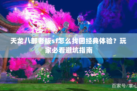 天龙八部老版sf怎么找回经典体验？玩家必看避坑指南