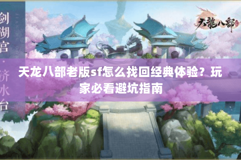 天龙八部老版sf怎么找回经典体验？玩家必看避坑指南