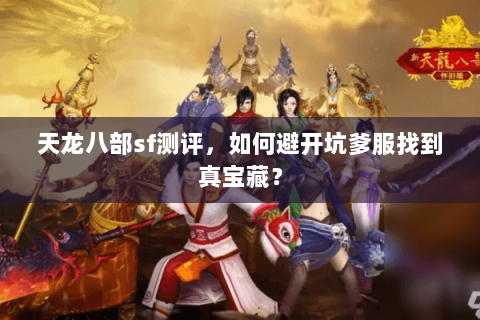 天龙八部sf测评，如何避开坑爹服找到真宝藏？