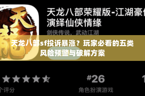 天龙八部sf投诉暴涨？玩家必看的五类风险预警与破解方案