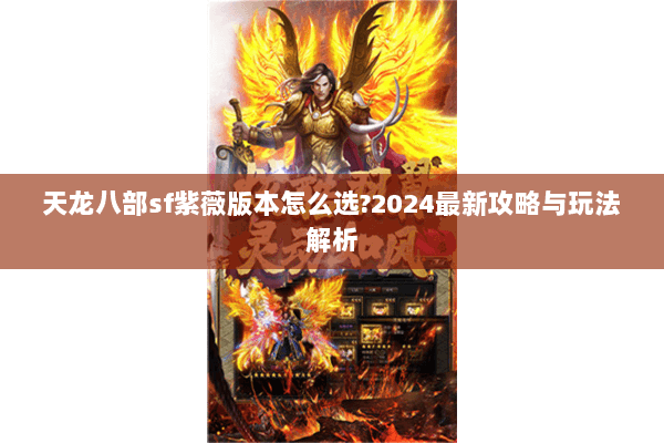 天龙八部sf紫薇版本怎么选?2024最新攻略与玩法解析