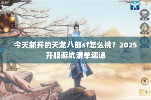 今天新开的天龙八部sf怎么挑？2025开服避坑清单速递