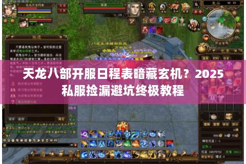 天龙八部开服日程表暗藏玄机?2025私服捡漏避坑终极教程 天龙八部开服日程表暗藏玄机?2025私服捡漏避坑终极教程