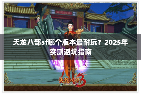 天龙八部sf哪个版本最耐玩？2025年实测避坑指南