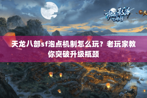天龙八部sf泡点机制怎么玩？老玩家教你突破升级瓶颈