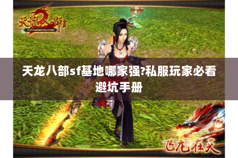 天龙八部sf基地哪家强?私服玩家必看避坑手册