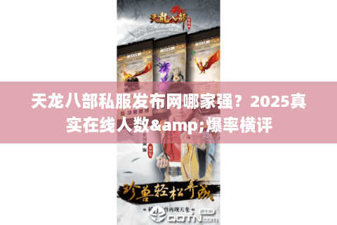 天龙八部私服发布网哪家强？2025真实在线人数&爆率横评