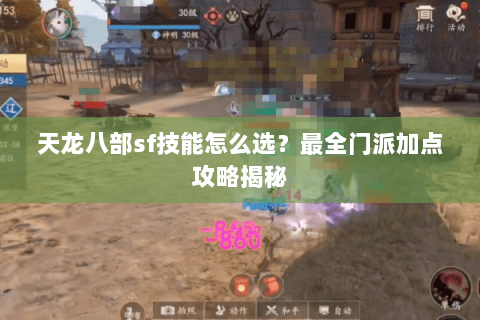 天龙八部sf技能怎么选？最全门派加点攻略揭秘