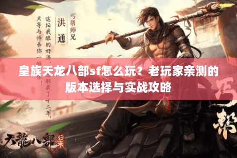 皇族天龙八部sf怎么玩？老玩家亲测的版本选择与实战攻略