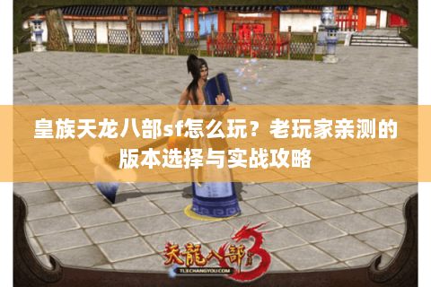 皇族天龙八部sf怎么玩？老玩家亲测的版本选择与实战攻略