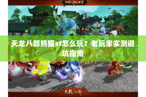 天龙八部熊猫sf怎么玩？老玩家实测避坑指南