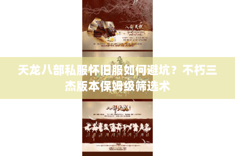 天龙八部私服怀旧服如何避坑？不朽三杰版本保姆级筛选术