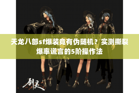 天龙八部sf爆装竟有伪随机？实测撕裂爆率谎言的5阶操作法
