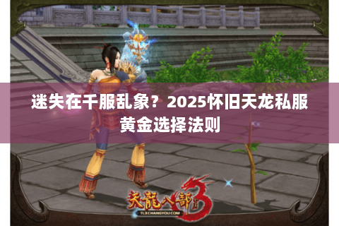 迷失在千服乱象？2025怀旧天龙私服黄金选择法则