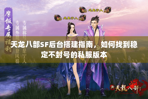 天龙八部SF后台搭建指南，如何找到稳定不封号的私服版本