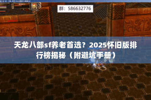 天龙八部sf养老首选?2025怀旧版排行榜揭秘(附避坑手册) 天龙八部sf养老首选?2025怀旧版排行榜揭秘(附避坑手册)