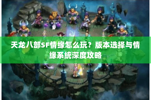 天龙八部SF情缘怎么玩？版本选择与情缘系统深度攻略