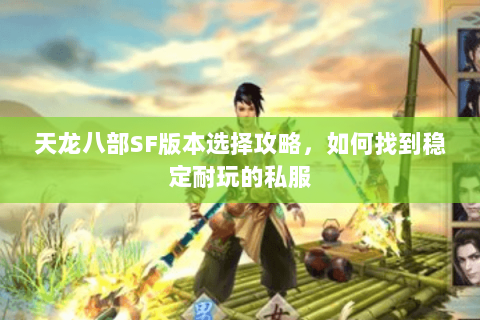 天龙八部SF版本选择攻略，如何找到稳定耐玩的私服