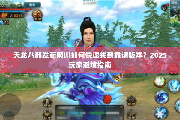 天龙八部发布网lll如何快速找到靠谱版本？2025玩家避坑指南