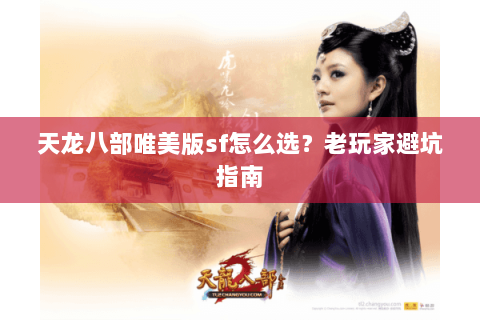 天龙八部唯美版sf怎么选？老玩家避坑指南