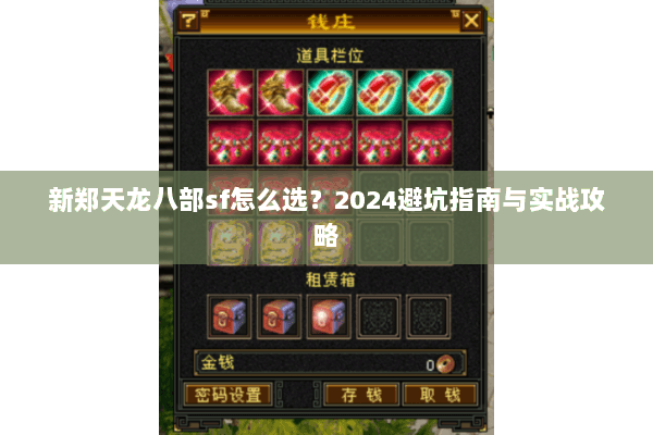 新郑天龙八部sf怎么选？2024避坑指南与实战攻略