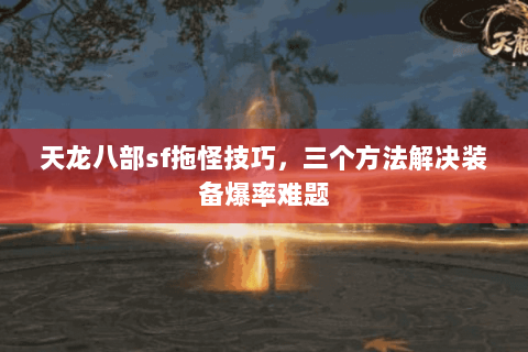 天龙八部sf拖怪技巧，三个方法解决装备爆率难题