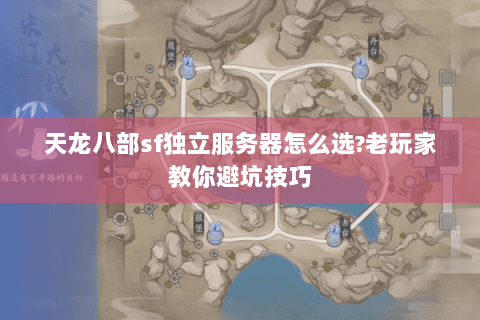 天龙八部sf独立服务器怎么选?老玩家教你避坑技巧