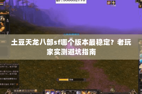 土豆天龙八部sf哪个版本最稳定？老玩家实测避坑指南