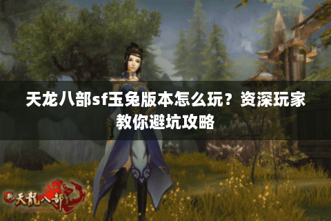 天龙八部sf玉兔版本怎么玩？资深玩家教你避坑攻略