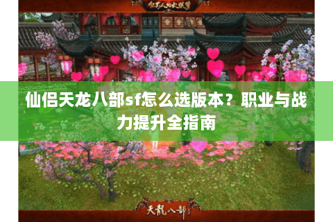 仙侣天龙八部sf怎么选版本？职业与战力提升全指南