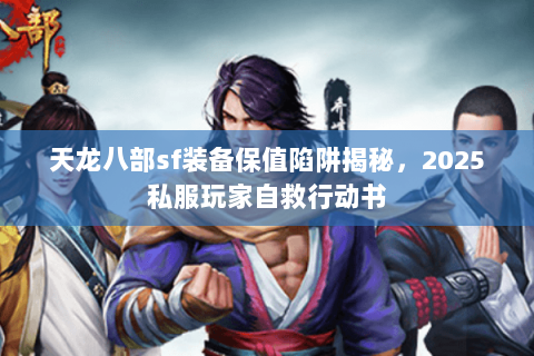 天龙八部sf装备保值陷阱揭秘，2025私服玩家自救行动书