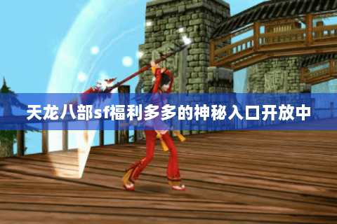 天龙八部sf福利多多的神秘入口开放中 天龙八部sf福利多多的神秘入口开放中