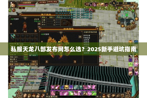 私服天龙八部发布网怎么选？2025新手避坑指南