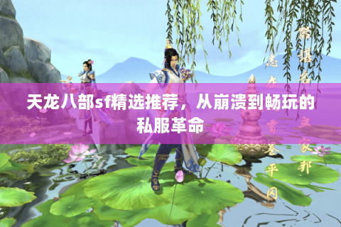 天龙八部sf精选推荐,从崩溃到畅玩的私服革命 天龙八部sf精选推荐,从崩溃到畅玩的私服革命