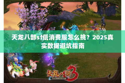 天龙八部sf低消费服怎么挑？2025真实数据避坑指南