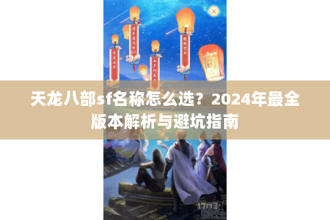 天龙八部sf名称怎么选？2024年最全版本解析与避坑指南