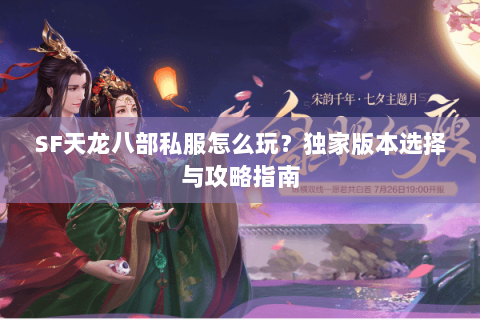 SF天龙八部私服怎么玩？独家版本选择与攻略指南