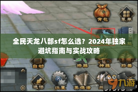 全民天龙八部sf怎么选？2024年独家避坑指南与实战攻略