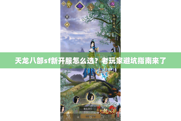 天龙八部sf新开服怎么选？老玩家避坑指南来了